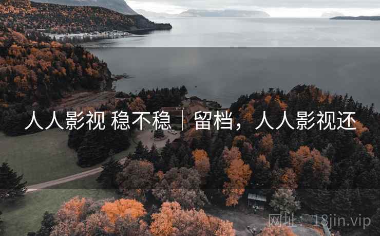 人人影视 稳不稳｜留档，人人影视还