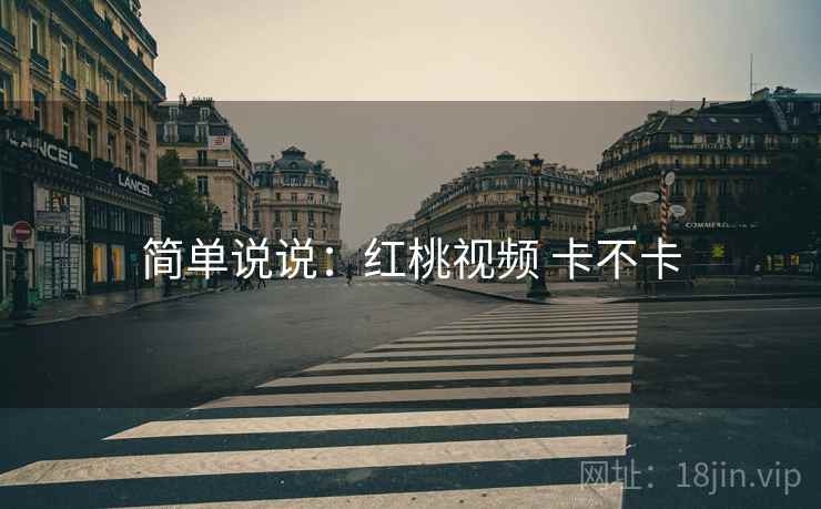 简单说说:红桃视频 卡不卡 简单说说:红桃视频 卡不卡