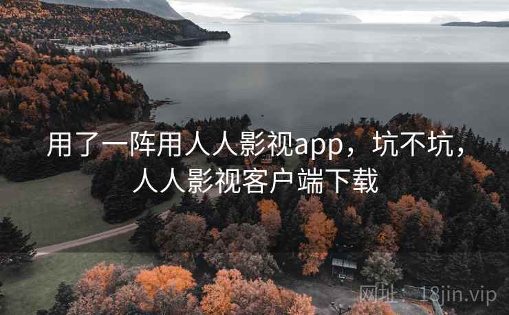 用了一阵用人人影视app,坑不坑,人人影视客户端下载 用了一阵用人人影视app,坑不坑,人人影视客户端下载