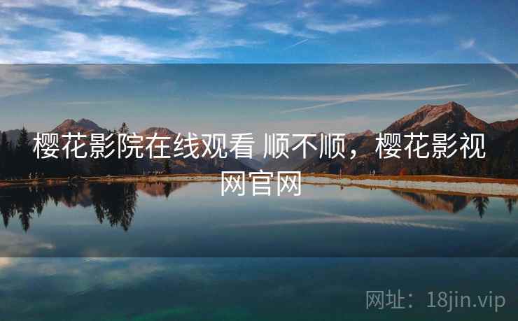 樱花影院在线观看 顺不顺,樱花影视网官网 樱花影院在线观看 顺不顺,樱花影视网官网