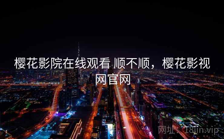 樱花影院在线观看 顺不顺,樱花影视网官网 樱花影院在线观看 顺不顺,樱花影视网官网