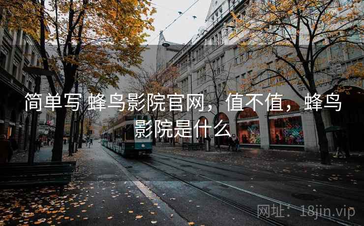 简单写 蜂鸟影院官网,值不值,蜂鸟影院是什么 简单写 蜂鸟影院官网,值不值,蜂鸟影院是什么