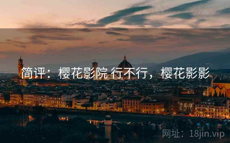 简评:樱花影院 行不行,樱花影影 简评:樱花影院 行不行,樱花影影