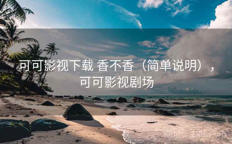 可可影视下载 香不香(简单说明),可可影视剧场 可可影视下载 香不香(简单说明),可可影视剧场