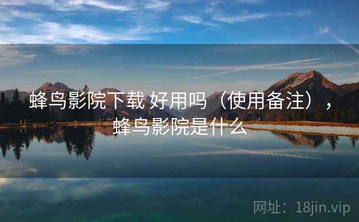 蜂鸟影院下载 好用吗(使用备注),蜂鸟影院是什么 蜂鸟影院下载 好用吗(使用备注),蜂鸟影院是什么