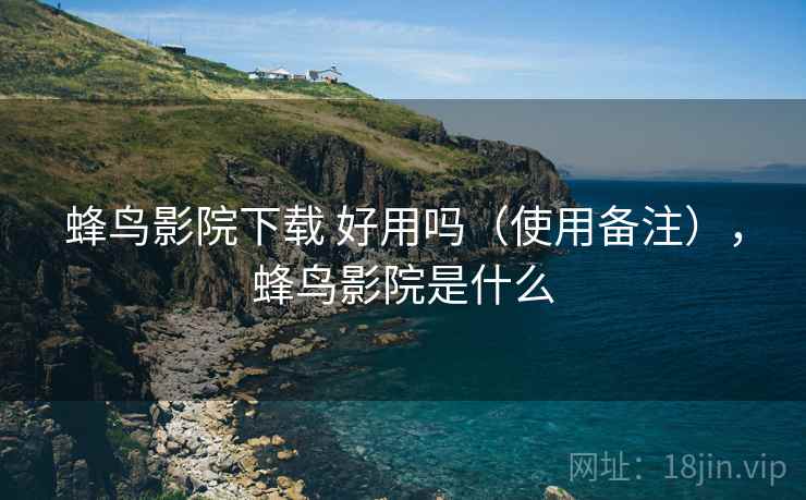 蜂鸟影院下载 好用吗(使用备注),蜂鸟影院是什么 蜂鸟影院下载 好用吗(使用备注),蜂鸟影院是什么