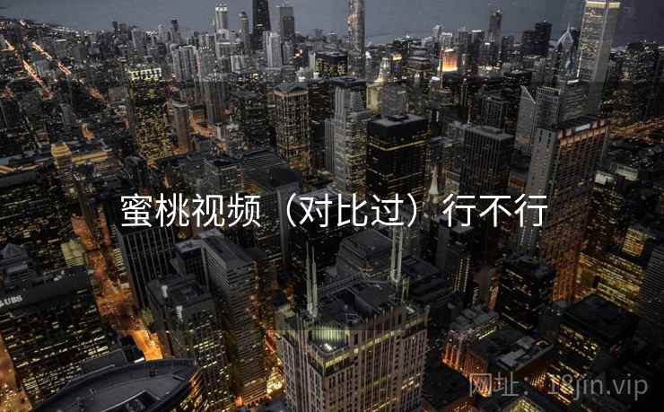 蜜桃视频（对比过）行不行