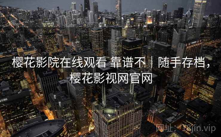 樱花影院在线观看 靠谱不|随手存档,樱花影视网官网 樱花影院在线观看 靠谱不|随手存档,樱花影视网官网