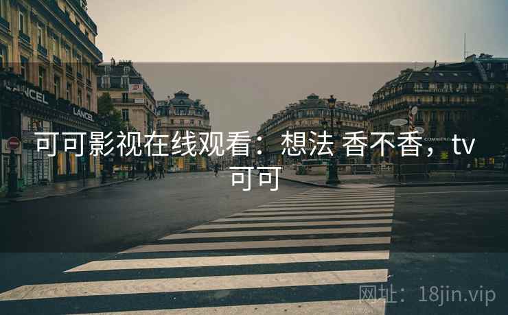 可可影视在线观看:想法 香不香,tv可可 可可影视在线观看:想法 香不香,tv可可