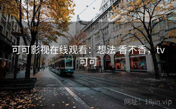 可可影视在线观看:想法 香不香,tv可可 可可影视在线观看:想法 香不香,tv可可