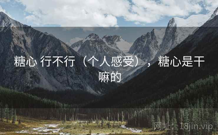 糖心 行不行(个人感受),糖心是干嘛的 糖心 行不行(个人感受),糖心是干嘛的