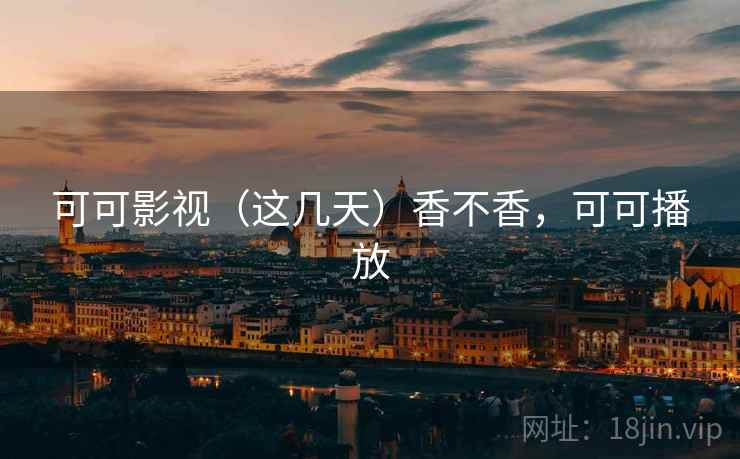 可可影视(这几天)香不香,可可播放 可可影视(这几天)香不香,可可播放