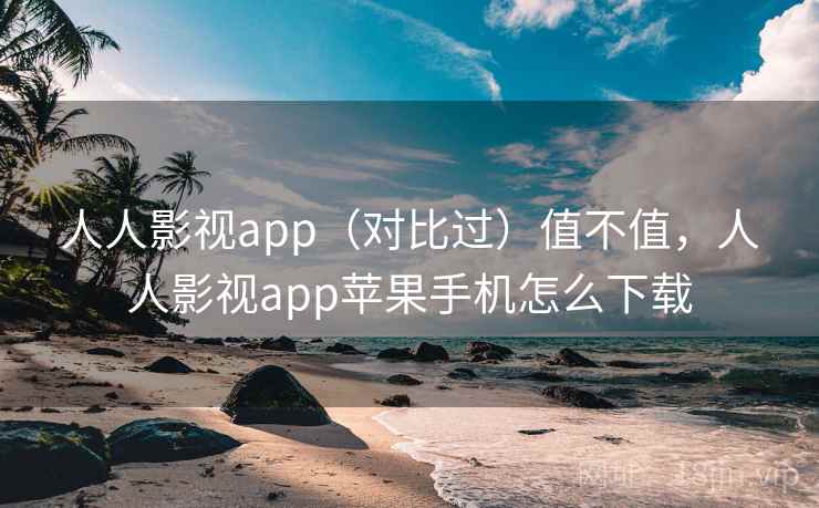 人人影视app(对比过)值不值,人人影视app苹果手机怎么下载 人人影视app(对比过)值不值,人人影视app苹果手机怎么下载