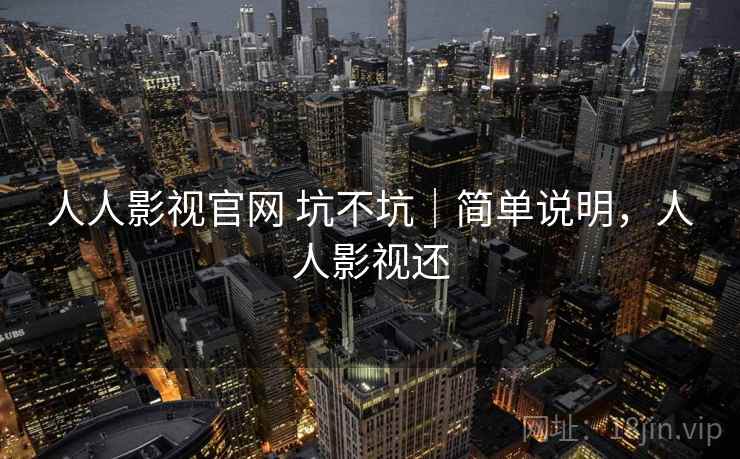 人人影视官网 坑不坑|简单说明,人人影视还 人人影视官网 坑不坑|简单说明,人人影视还
