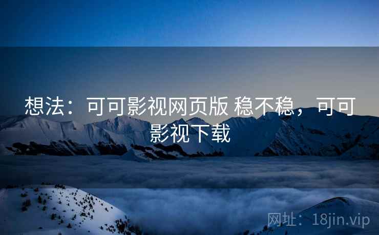想法:可可影视网页版 稳不稳,可可影视下载 想法:可可影视网页版 稳不稳,可可影视下载