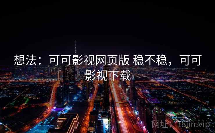 想法:可可影视网页版 稳不稳,可可影视下载 想法:可可影视网页版 稳不稳,可可影视下载