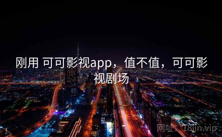 刚用 可可影视app,值不值,可可影视剧场 刚用 可可影视app,值不值,可可影视剧场