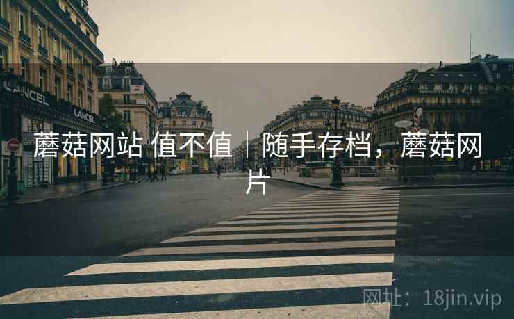 蘑菇网站 值不值|随手存档,蘑菇网片 蘑菇网站 值不值|随手存档,蘑菇网片