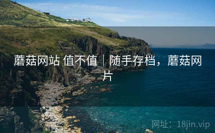 蘑菇网站 值不值|随手存档,蘑菇网片 蘑菇网站 值不值|随手存档,蘑菇网片