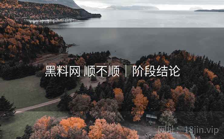 黑料网 顺不顺|阶段结论 黑料网 顺不顺|阶段结论