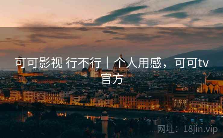 可可影视 行不行|个人用感,可可tv官方 可可影视 行不行|个人用感,可可tv官方