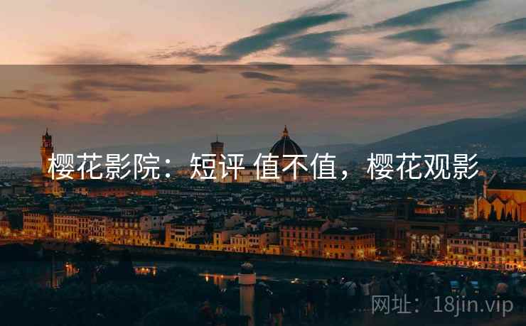 樱花影院:短评 值不值,樱花观影 樱花影院:短评 值不值,樱花观影