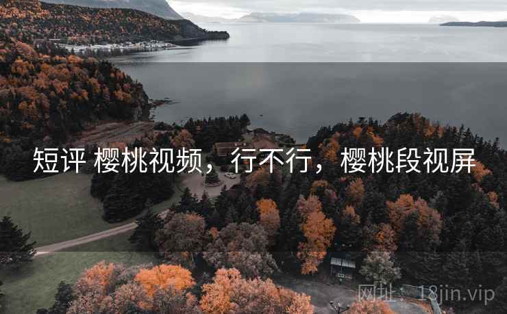 短评 樱桃视频，行不行，樱桃段视屏