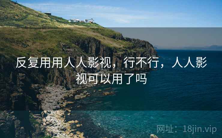 反复用用人人影视，行不行，人人影视可以用了吗
