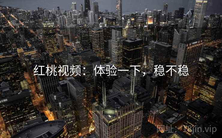 红桃视频：体验一下，稳不稳