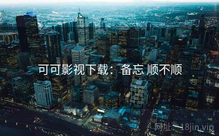 可可影视下载:备忘 顺不顺 可可影视下载:备忘 顺不顺