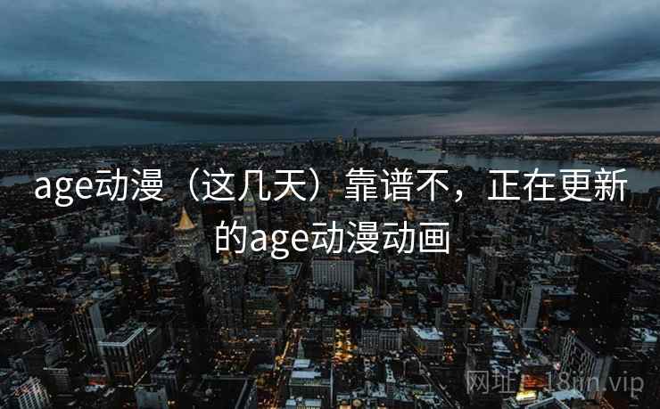 age动漫（这几天）靠谱不，正在更新的age动漫动画