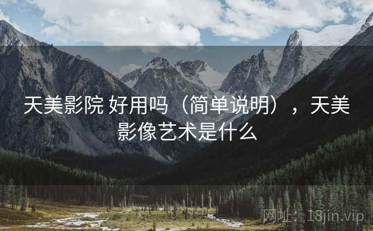 天美影院 好用吗(简单说明),天美影像艺术是什么 天美影院 好用吗(简单说明),天美影像艺术是什么