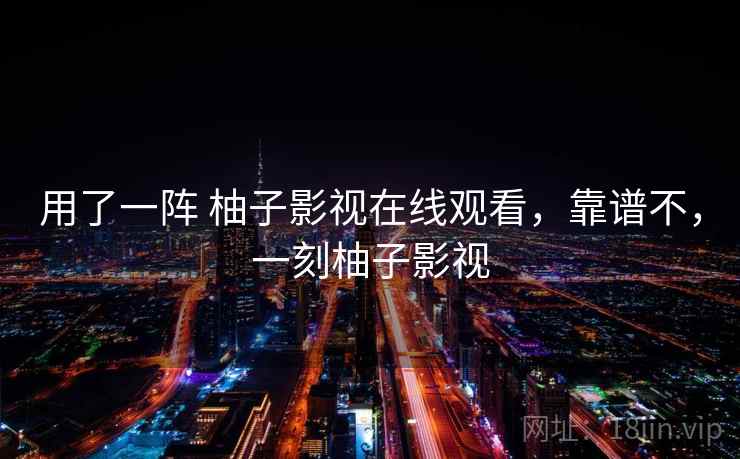 用了一阵 柚子影视在线观看，靠谱不，一刻柚子影视