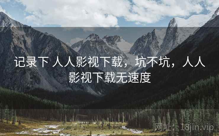 记录下 人人影视下载,坑不坑,人人影视下载无速度 记录下 人人影视下载,坑不坑,人人影视下载无速度