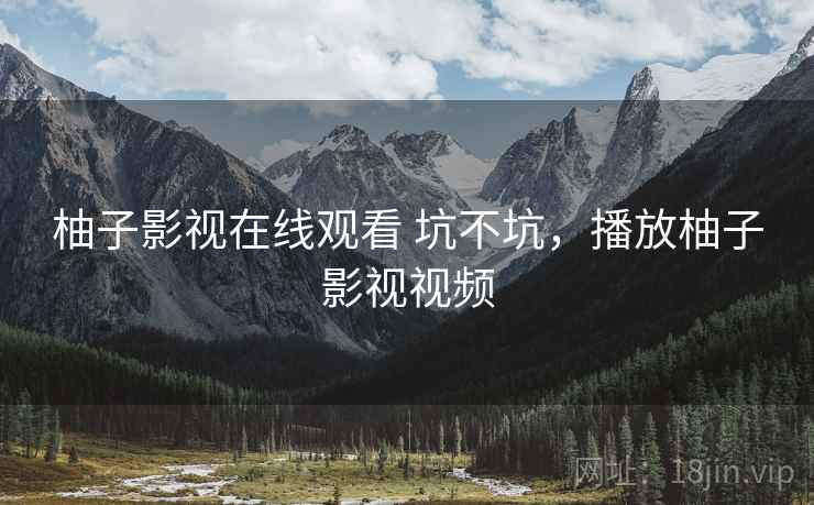 柚子影视在线观看 坑不坑,播放柚子影视视频 柚子影视在线观看 坑不坑,播放柚子影视视频