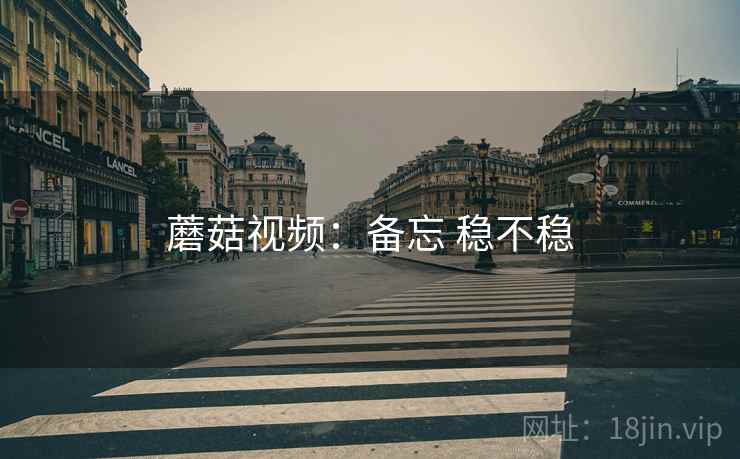 蘑菇视频：备忘 稳不稳
