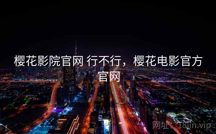 樱花影院官网 行不行,樱花电影官方官网 樱花影院官网 行不行,樱花电影官方官网