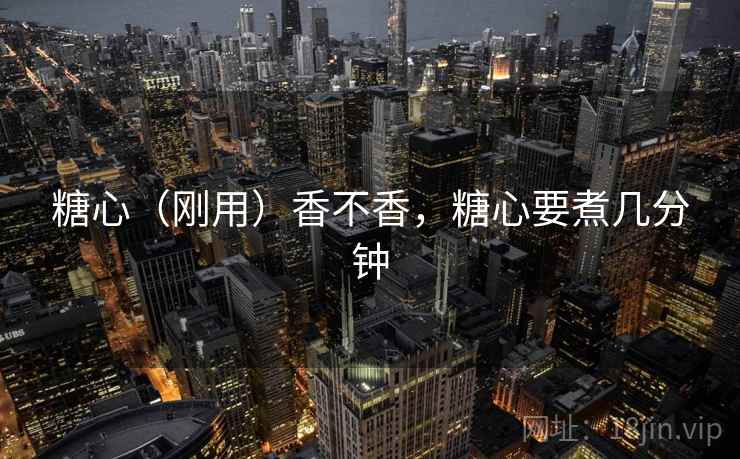 糖心(刚用)香不香,糖心要煮几分钟 糖心(刚用)香不香,糖心要煮几分钟