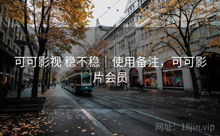 可可影视 稳不稳|使用备注,可可影片会员 可可影视 稳不稳|使用备注,可可影片会员