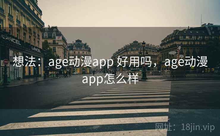 想法：age动漫app 好用吗，age动漫app怎么样