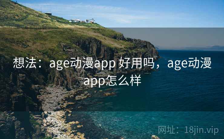想法：age动漫app 好用吗，age动漫app怎么样