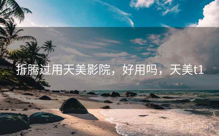 折腾过用天美影院,好用吗,天美t1 折腾过用天美影院,好用吗,天美t1