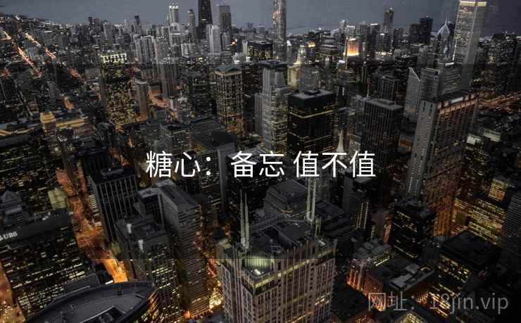 糖心:备忘 值不值 糖心:备忘 值不值