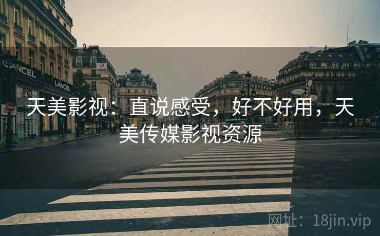 天美影视:直说感受,好不好用,天美传媒影视资源 天美影视:直说感受,好不好用,天美传媒影视资源