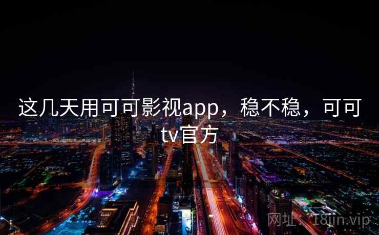 这几天用可可影视app,稳不稳,可可tv官方 这几天用可可影视app,稳不稳,可可tv官方