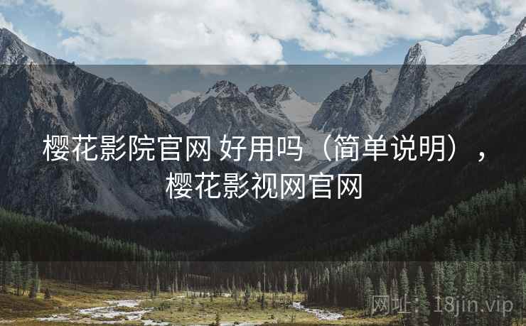 樱花影院官网 好用吗(简单说明),樱花影视网官网 樱花影院官网 好用吗(简单说明),樱花影视网官网